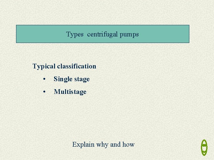 Types centrifugal pumps Typical classification • Single stage • Multistage Explain why and how