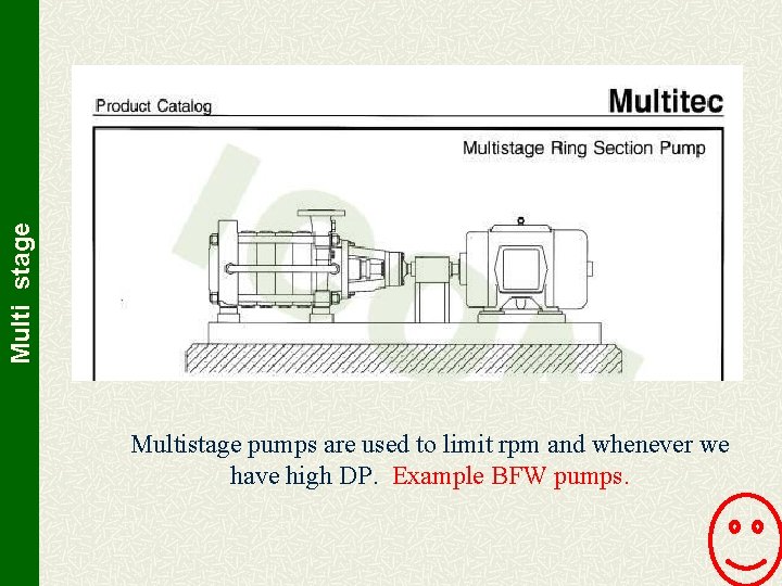 Multi stage Multistage pumps are used to limit rpm and whenever we have high