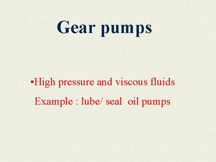 Gear pumps • High pressure and viscous fluids Example : lube/ seal oil pumps