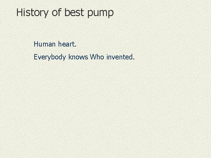History of best pump Human heart. Everybody knows Who invented. 