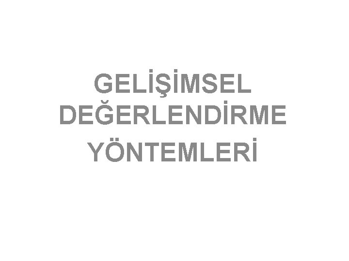 GELİŞİMSEL DEĞERLENDİRME YÖNTEMLERİ 