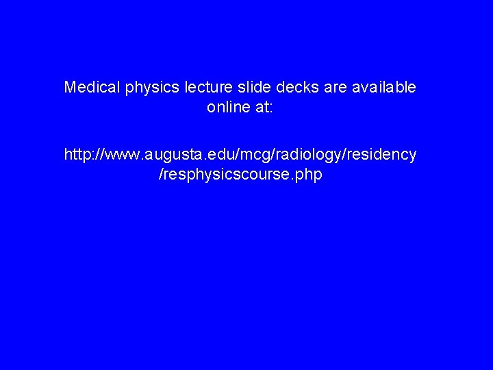 Medical physics lecture slide decks are available online at: http: //www. augusta. edu/mcg/radiology/residency /resphysicscourse.