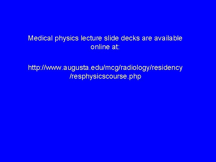 Medical physics lecture slide decks are available online at: http: //www. augusta. edu/mcg/radiology/residency /resphysicscourse.