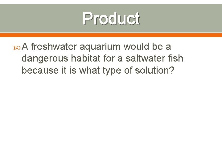 Product A freshwater aquarium would be a dangerous habitat for a saltwater fish because