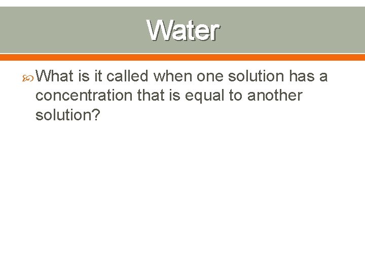 Water What is it called when one solution has a concentration that is equal