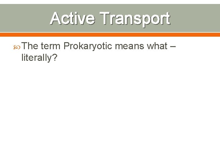 Active Transport The term Prokaryotic means what – literally? 