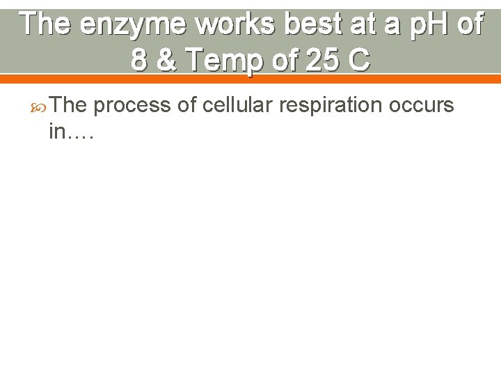 The enzyme works best at a p. H of 8 & Temp of 25