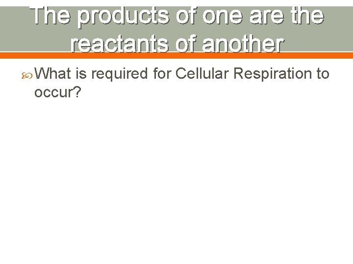 The products of one are the reactants of another What is required for Cellular