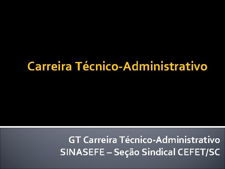 Carreira Técnico-Administrativo GT Carreira Técnico-Administrativo SINASEFE – Seção Sindical CEFET/SC 