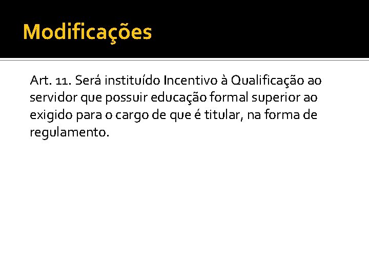 Modificações Art. 11. Será instituído Incentivo à Qualificação ao servidor que possuir educação formal