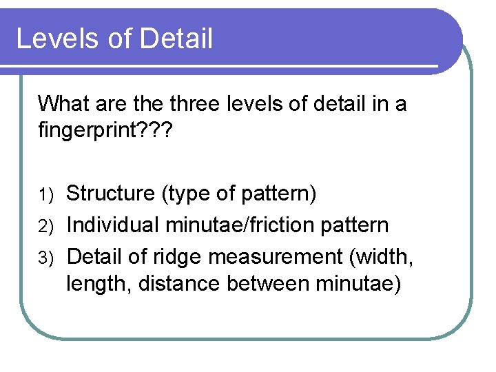 Levels of Detail What are three levels of detail in a fingerprint? ? ?