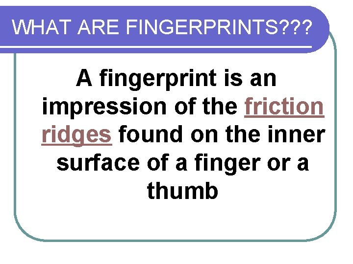 WHAT ARE FINGERPRINTS? ? ? A fingerprint is an impression of the friction ridges
