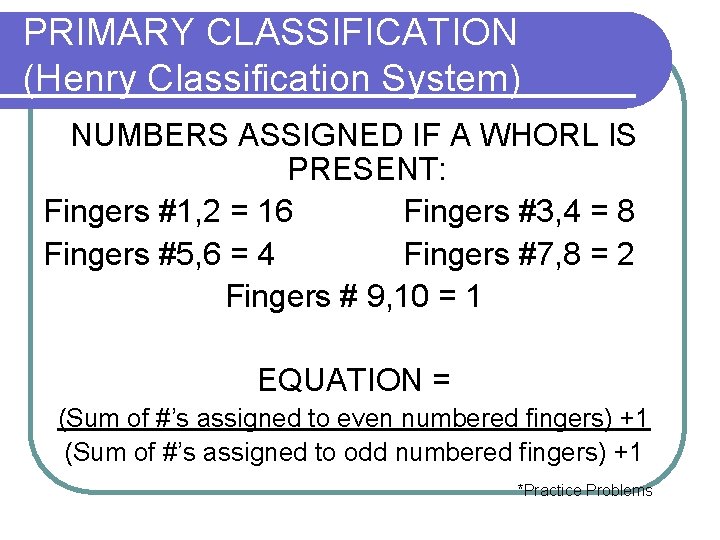 PRIMARY CLASSIFICATION (Henry Classification System) NUMBERS ASSIGNED IF A WHORL IS PRESENT: Fingers #1,