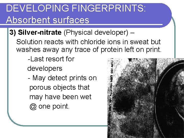 DEVELOPING FINGERPRINTS: Absorbent surfaces 3) Silver-nitrate (Physical developer) – Solution reacts with chloride ions