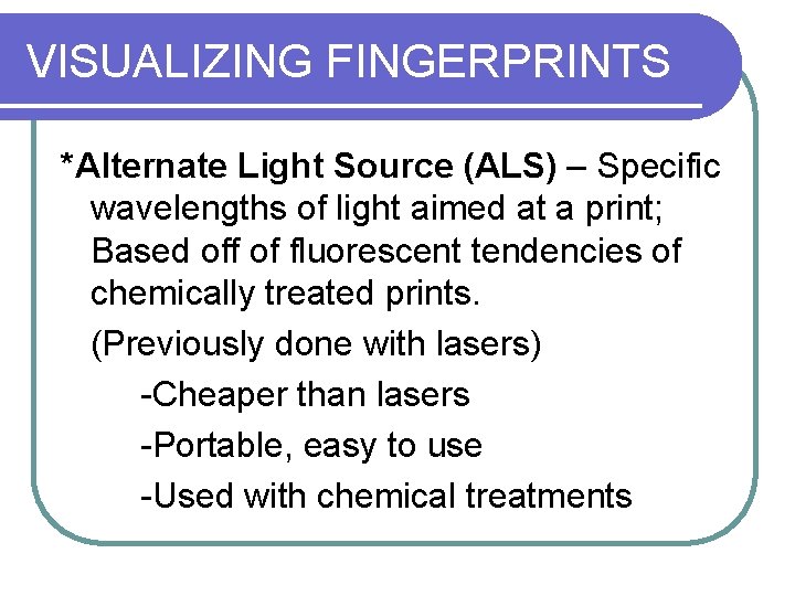 VISUALIZING FINGERPRINTS *Alternate Light Source (ALS) – Specific wavelengths of light aimed at a