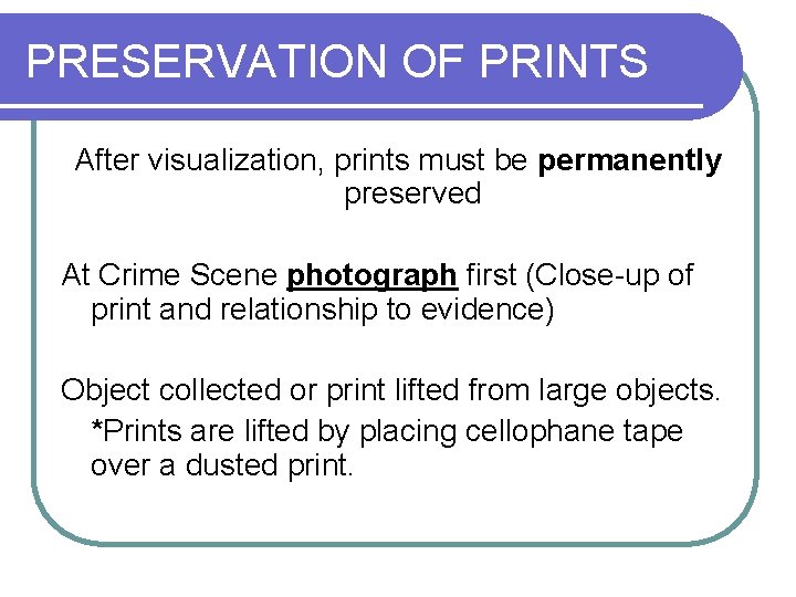 PRESERVATION OF PRINTS After visualization, prints must be permanently preserved At Crime Scene photograph