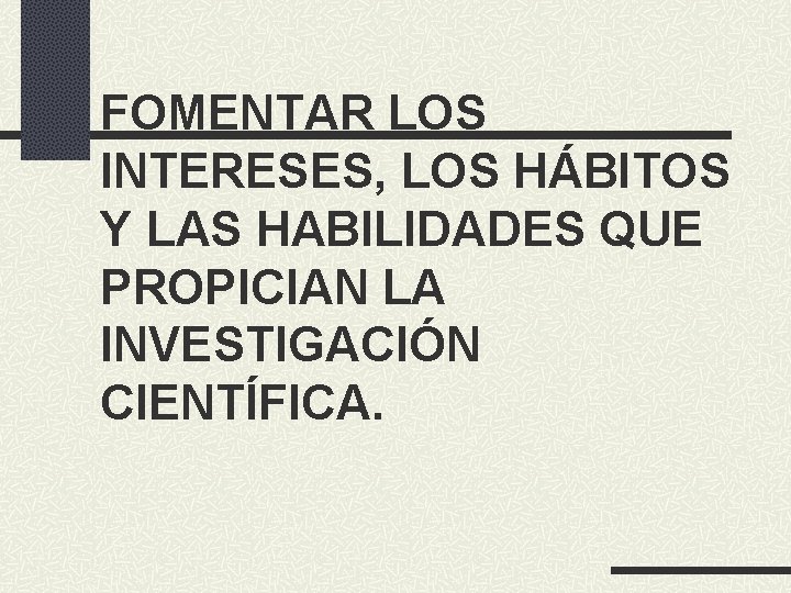 FOMENTAR LOS INTERESES, LOS HÁBITOS Y LAS HABILIDADES QUE PROPICIAN LA INVESTIGACIÓN CIENTÍFICA. 