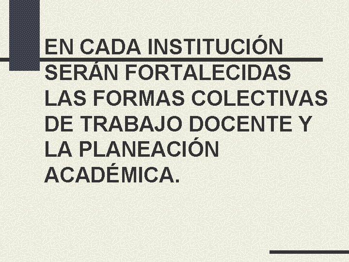 EN CADA INSTITUCIÓN SERÁN FORTALECIDAS LAS FORMAS COLECTIVAS DE TRABAJO DOCENTE Y LA PLANEACIÓN