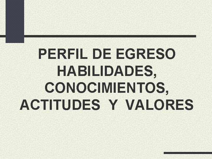 PERFIL DE EGRESO HABILIDADES, CONOCIMIENTOS, ACTITUDES Y VALORES 