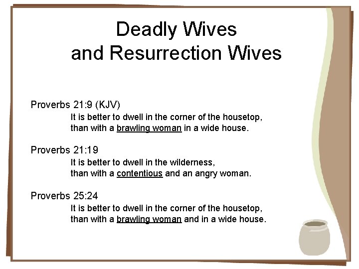 Deadly Wives and Resurrection Wives Proverbs 21: 9 (KJV) It is better to dwell