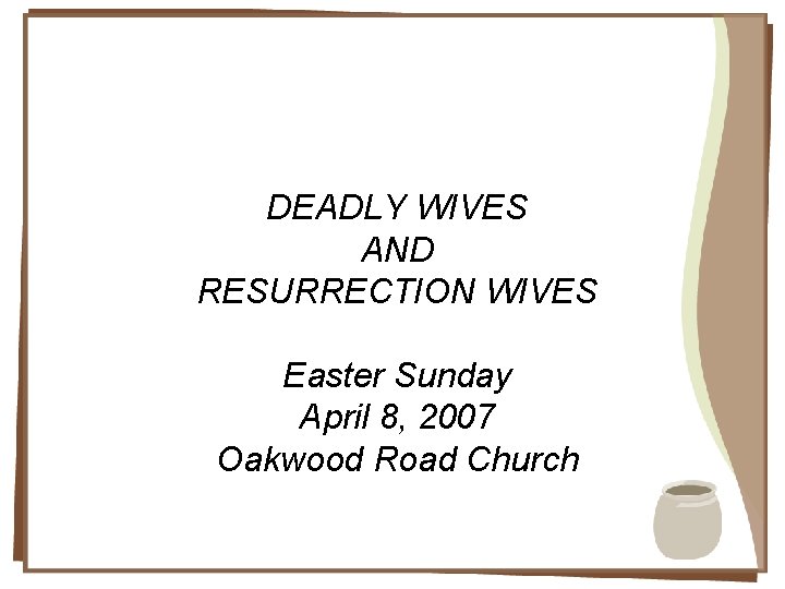 DEADLY WIVES AND RESURRECTION WIVES Easter Sunday April 8, 2007 Oakwood Road Church 