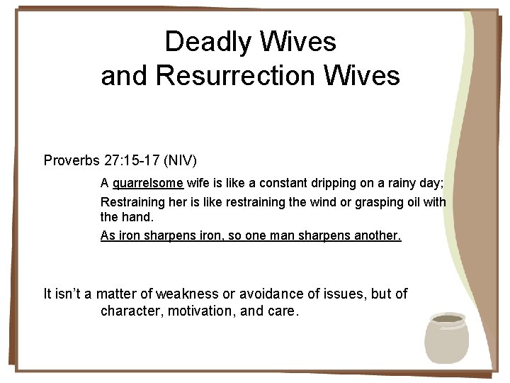 Deadly Wives and Resurrection Wives Proverbs 27: 15 -17 (NIV) A quarrelsome wife is