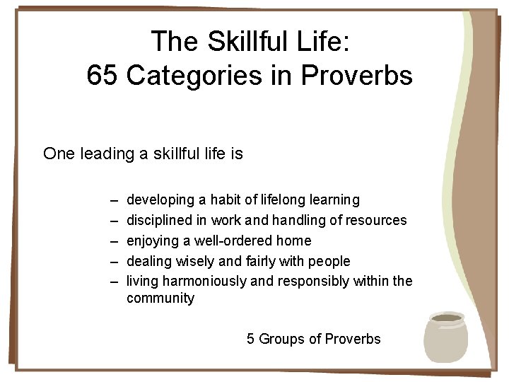 The Skillful Life: 65 Categories in Proverbs One leading a skillful life is –