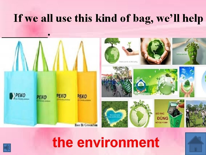 If we all use this kind of bag, we’ll help ____. the environment 