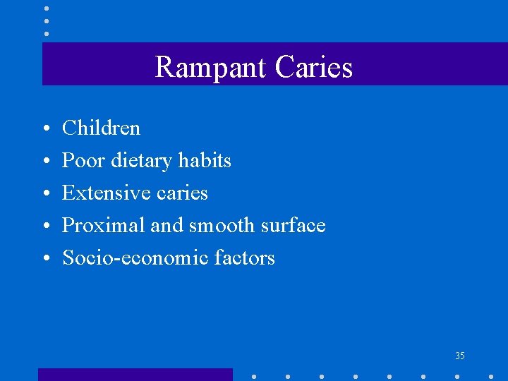 Rampant Caries • • • Children Poor dietary habits Extensive caries Proximal and smooth