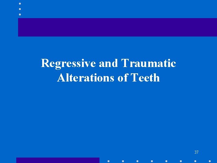 Regressive and Traumatic Alterations of Teeth 37 