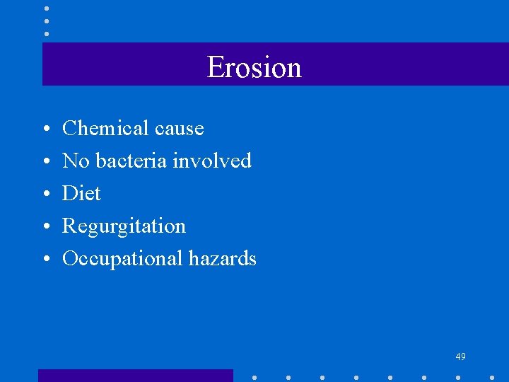 Erosion • • • Chemical cause No bacteria involved Diet Regurgitation Occupational hazards 49