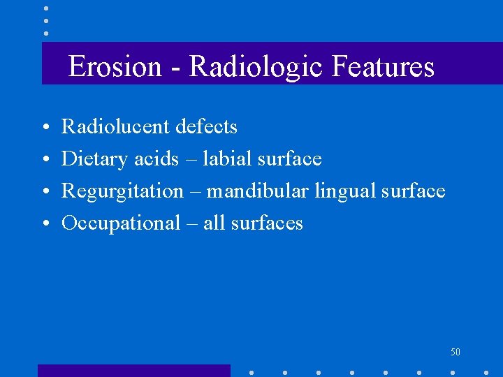 Erosion - Radiologic Features • • Radiolucent defects Dietary acids – labial surface Regurgitation