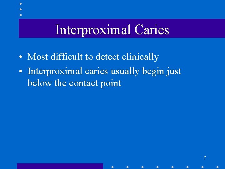 Interproximal Caries • Most difficult to detect clinically • Interproximal caries usually begin just