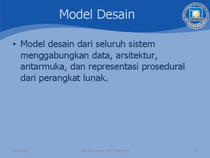 Model Desain • Model desain dari seluruh sistem menggabungkan data, arsitektur, antarmuka, dan representasi Model Desain • Model desain dari seluruh sistem menggabungkan data, arsitektur, antarmuka, dan representasi