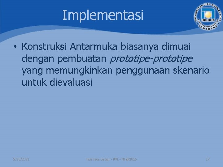Implementasi • Konstruksi Antarmuka biasanya dimuai dengan pembuatan prototipe-prototipe yang memungkinkan penggunaan skenario untuk Implementasi • Konstruksi Antarmuka biasanya dimuai dengan pembuatan prototipe-prototipe yang memungkinkan penggunaan skenario untuk