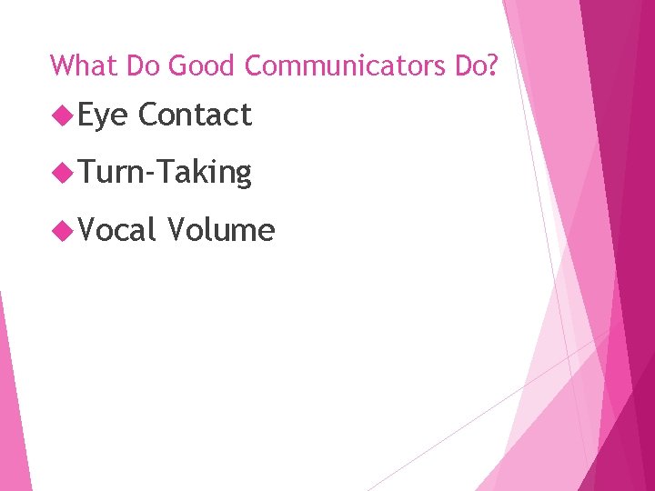 What Do Good Communicators Do? Eye Contact Turn-Taking Vocal Volume 