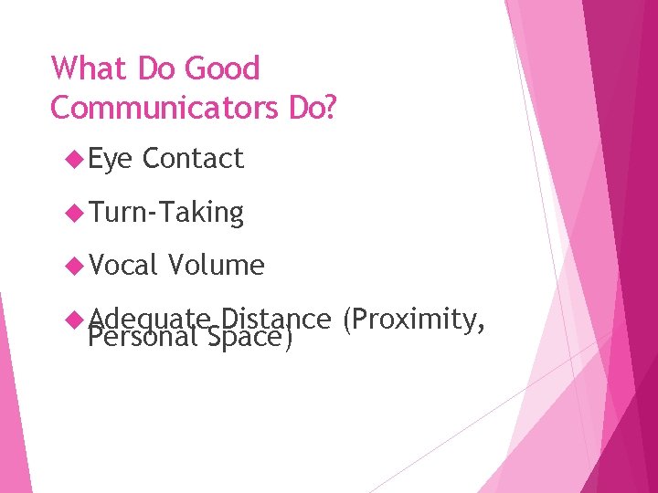 What Do Good Communicators Do? Eye Contact Turn-Taking Vocal Volume Adequate Distance (Proximity, Personal