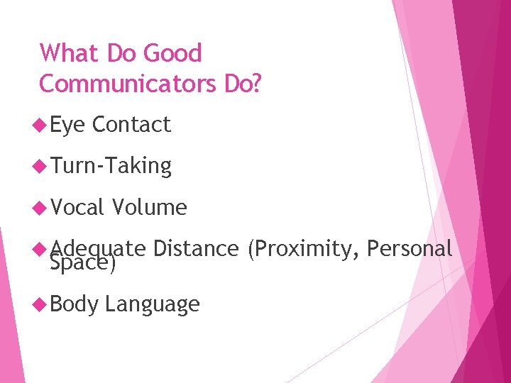 What Do Good Communicators Do? Eye Contact Turn-Taking Vocal Volume Adequate Space) Body Distance