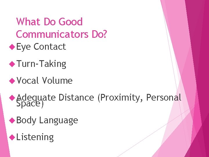 What Do Good Communicators Do? Eye Contact Turn-Taking Vocal Volume Adequate Space) Body Distance