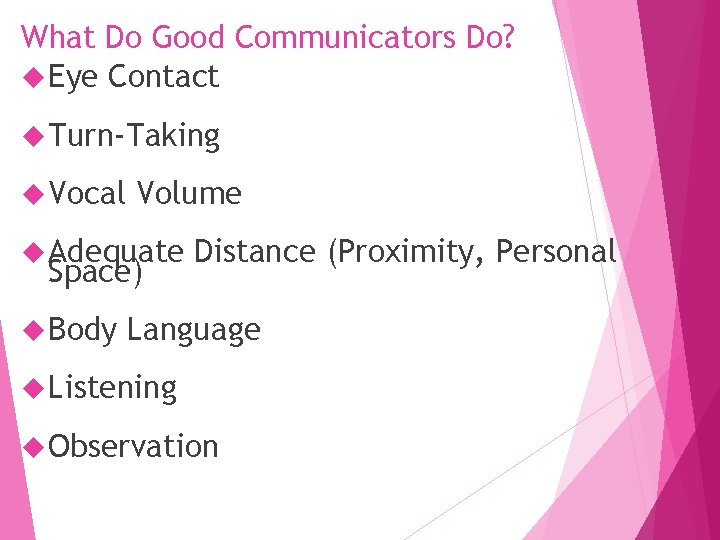 What Do Good Communicators Do? Eye Contact Turn-Taking Vocal Volume Adequate Space) Body Distance