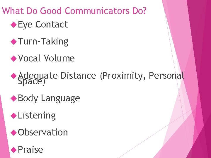 What Do Good Communicators Do? Eye Contact Turn-Taking Vocal Volume Adequate Space) Body Distance