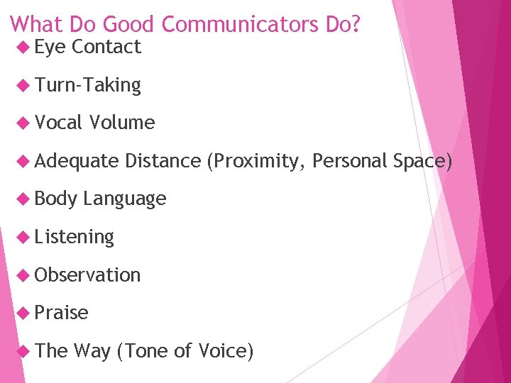 What Do Good Communicators Do? Eye Contact Turn-Taking Vocal Volume Adequate Body Distance (Proximity,