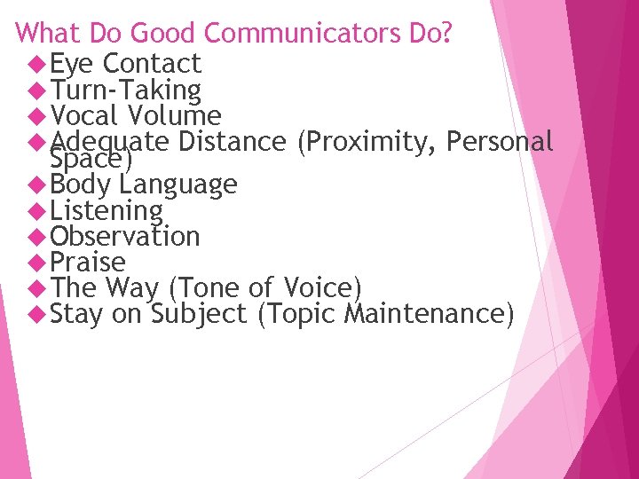 What Do Good Communicators Do? Eye Contact Turn-Taking Vocal Volume Adequate Distance (Proximity, Personal