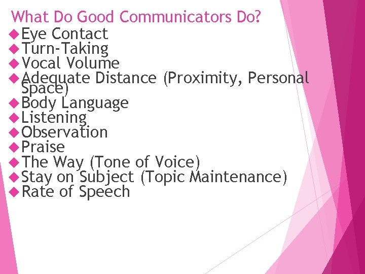 What Do Good Communicators Do? Eye Contact Turn-Taking Vocal Volume Adequate Distance (Proximity, Personal