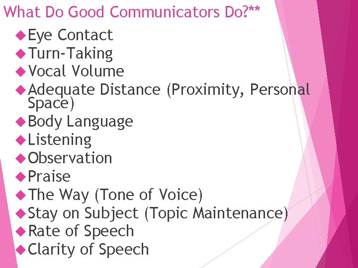 What Do Good Communicators Do? ** Eye Contact Turn-Taking Vocal Volume Adequate Distance (Proximity,