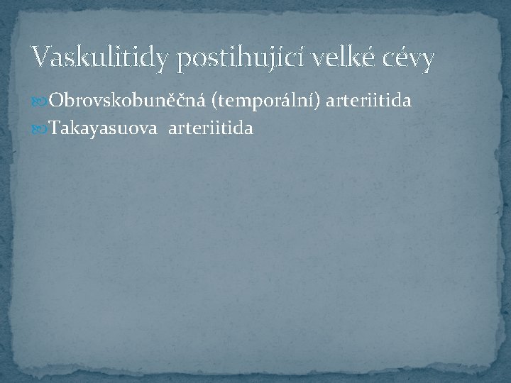 Vaskulitidy postihující velké cévy Obrovskobuněčná (temporální) arteriitida Takayasuova arteriitida 