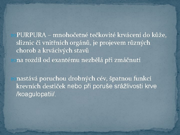  PURPURA – mnohočetné tečkovité krvácení do kůže, sliznic či vnitřních orgánů, je projevem