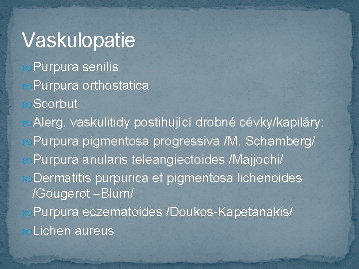 Vaskulopatie Purpura senilis Purpura orthostatica Scorbut Alerg. vaskulitidy postihující drobné cévky/kapiláry: Purpura pigmentosa progressiva