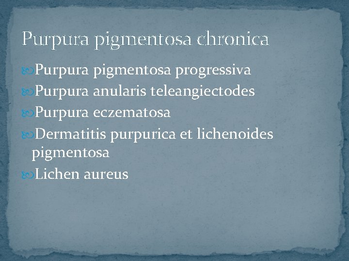 Purpura pigmentosa chronica Purpura pigmentosa progressiva Purpura anularis teleangiectodes Purpura eczematosa Dermatitis purpurica et