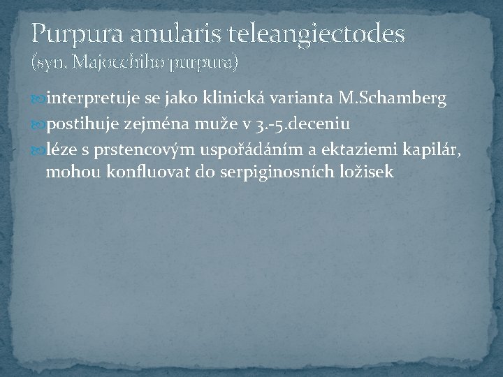 Purpura anularis teleangiectodes (syn. Majocchiho purpura) interpretuje se jako klinická varianta M. Schamberg postihuje